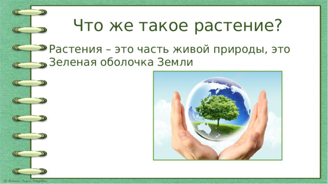 Что же такое растение? Растения – это часть живой природы, это Зеленая оболочка Земли 