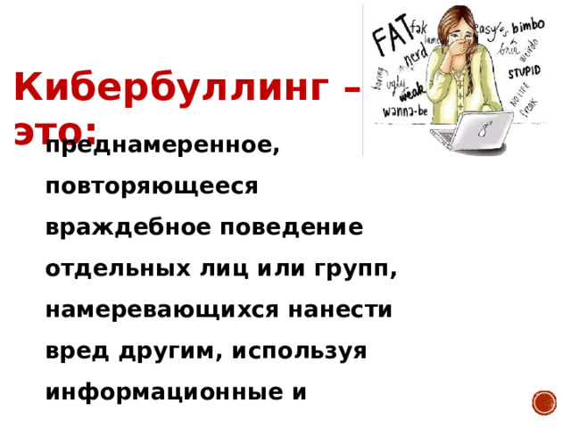 Кибербуллинг – это: преднамеренное, повторяющееся враждебное поведение отдельных лиц или групп, намеревающихся нанести вред другим, используя информационные и коммуникационные технологии 