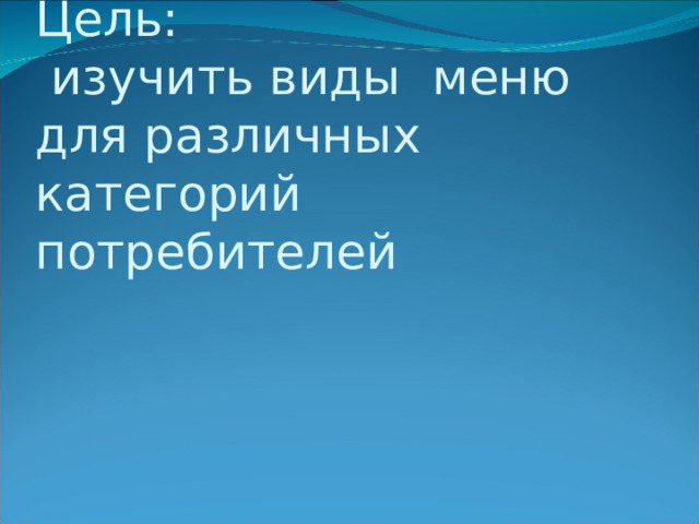   Цель:  изучить виды меню для различных категорий потребителей 
