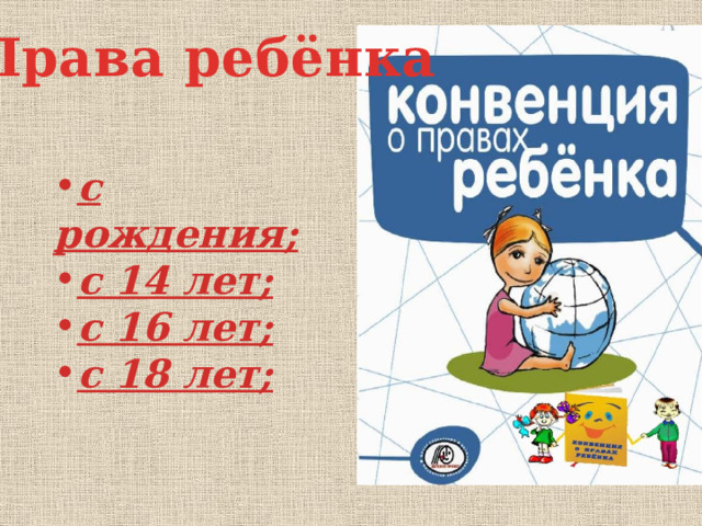 Права ребёнка с рождения; с 14 лет; с 16 лет; с 18 лет; 