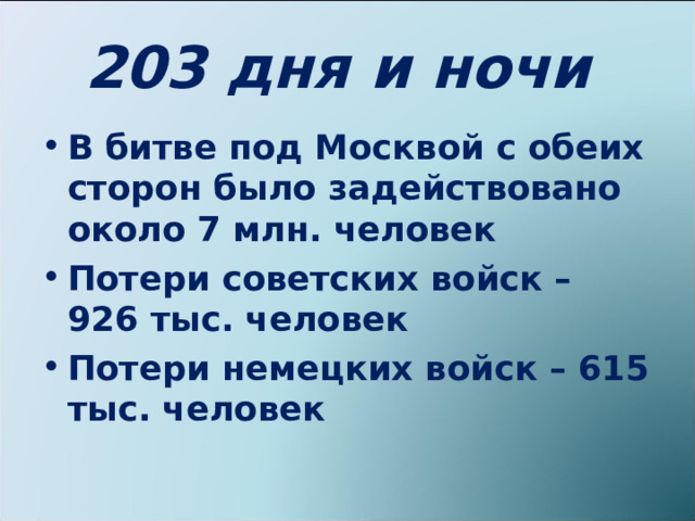 203 дня и ночи В битве под Москвой с обеих сторон было задействовано около 7 млн. человек Потери советских войск – 926 тыс. человек Потери немецких войск – 615 тыс. человек 