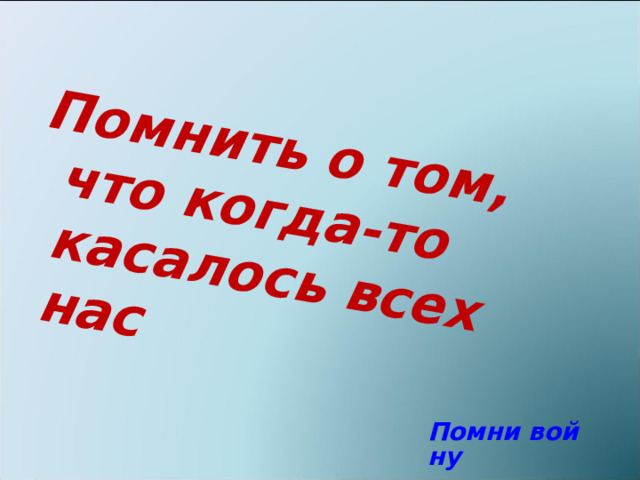 Помнить о том, что когда-то касалось всех нас Помни войну 