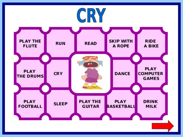 PLAY THE FLUTE RIDE A BIKE READ RUN SKIP WITH A ROPE  CRY PLAY COMPUTER GAMES  DANCE PLAY THE DRUMS PLAY FOOTBALL SLEEP PLAY BASKETBALL DRINK MILK PLAY THE GUITAR  