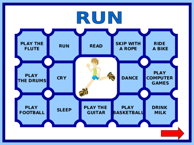 RUN SKIP WITH A ROPE READ RIDE A BIKE PLAY THE FLUTE PLAY COMPUTER GAMES  DANCE PLAY THE DRUMS  CRY PLAY FOOTBALL SLEEP PLAY THE GUITAR PLAY BASKETBALL DRINK MILK  