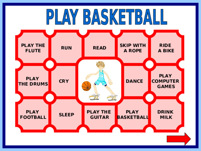 PLAY THE FLUTE RIDE A BIKE READ RUN SKIP WITH A ROPE PLAY COMPUTER GAMES  DANCE  CRY PLAY THE DRUMS PLAY BASKETBALL DRINK MILK PLAY FOOTBALL SLEEP PLAY THE GUITAR  
