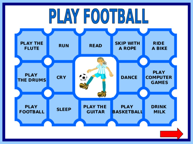 PLAY THE FLUTE RIDE A BIKE READ RUN SKIP WITH A ROPE PLAY COMPUTER GAMES  DANCE  CRY PLAY THE DRUMS PLAY FOOTBALL PLAY BASKETBALL DRINK MILK SLEEP PLAY THE GUITAR  