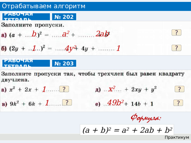 Отрабатываем алгоритм РАБОЧАЯ ТЕТРАДЬ № 202 b a 2 2ab ? 1 4y 2 1 ? РАБОЧАЯ ТЕТРАДЬ № 203 x 2 1 ? ? 49b 2 1 ? ? (a + b) 2 = a 2 + 2ab + b 2 Практикум 
