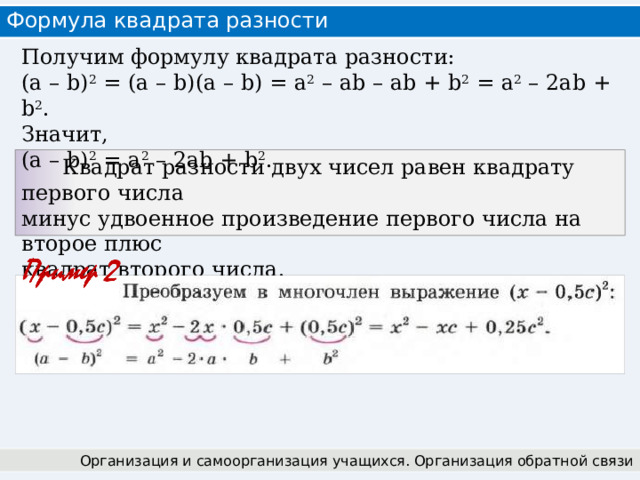 Формула квадрата разности Получим формулу квадрата разности: (а – b) 2 = (а – b)(a – b) = а 2 – ab – ab + b 2 = а 2 – 2ab + b 2 . Значит, (а – b) 2 = а 2 – 2ab + b 2 .  Квадрат разности двух чисел равен квадрату первого числа минус удвоенное произведение первого числа на второе плюс квадрат второго числа. Организация и самоорганизация учащихся. Организация обратной связи 