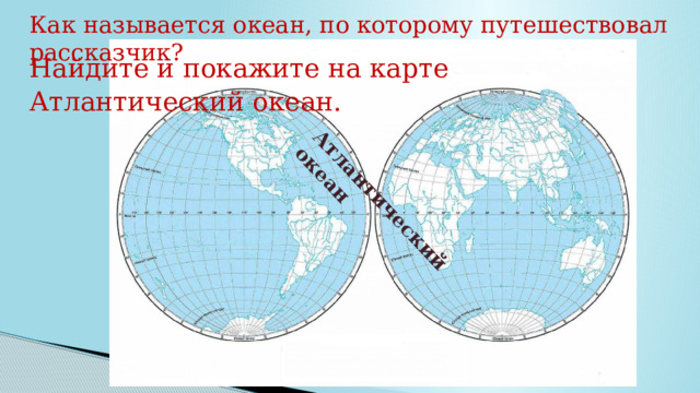 Атлантический океан Как называется океан, по которому путешествовал рассказчик? Найдите и покажите на карте Атлантический океан. 
