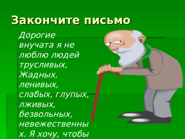 Закончите письмо Дорогие внучата я не люблю людей трусливых, Жадных, ленивых, слабых, глупых, лживых, безвольных, невежественных. Я хочу, чтобы вы выросли смелыми…» 