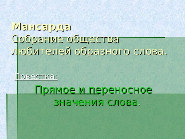    Мансарда  Собрание общества любителей образного слова. Повестка: Прямое и переносное значения слова . 