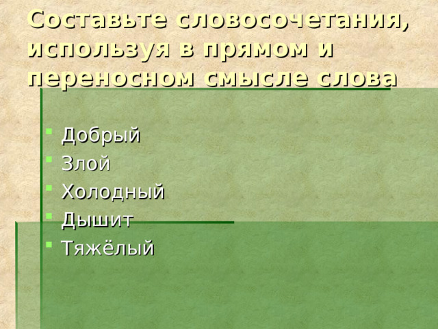 Составьте словосочетания, используя в прямом и переносном смысле слова Добрый Злой Холодный Дышит Тяжёлый  