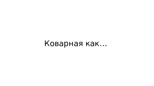 Коварная как… 