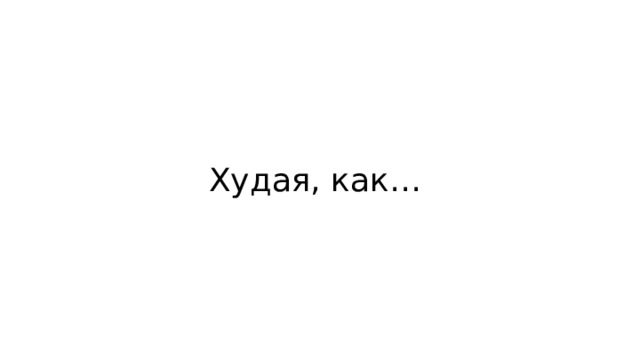 Худая, как… 