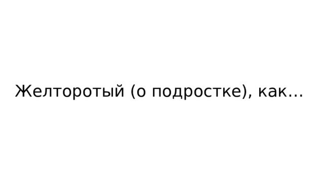 Желторотый (о подростке), как… 