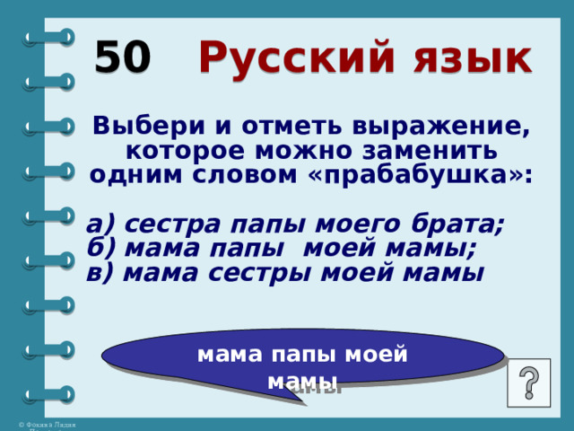 50 Русский язык Выбери и отметь выражение, которое можно заменить одним словом «прабабушка»:  а) сестра папы моего брата; б) мама папы моей мамы; в) мама сестры моей мамы мама папы моей мамы 