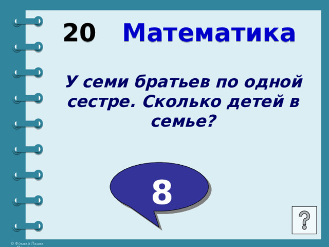 20 Математика У семи братьев по одной сестре. Сколько детей в семье?  8 