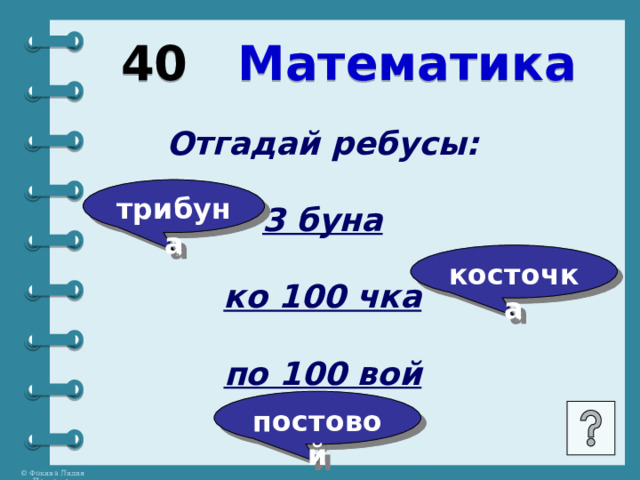 40 Математика Отгадай ребусы:  3 буна  ко 100 чка  по 100 вой трибуна косточка постовой 