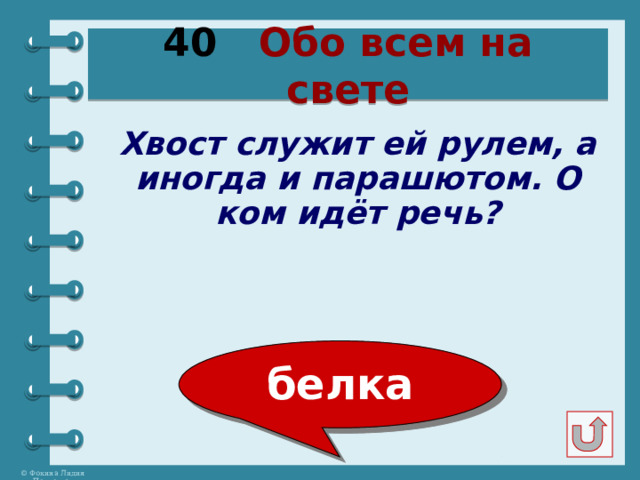 40 Обо всем на свете Хвост служит ей рулем, а иногда и парашютом. О ком идёт речь? белка 
