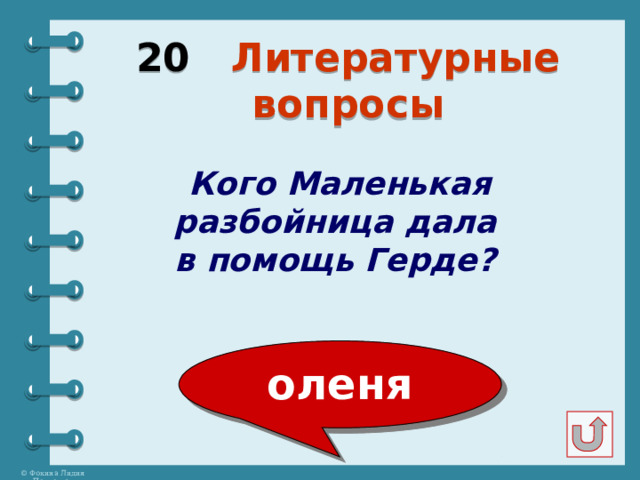 20 Литературные вопросы  Кого Маленькая разбойница дала в помощь Герде? оленя 