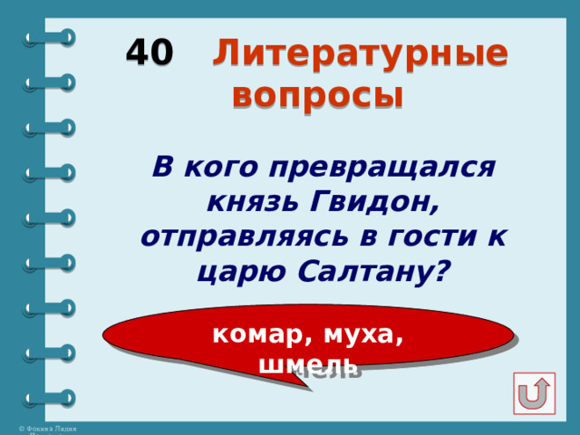 40 Литературные вопросы В кого превращался князь Гвидон, отправляясь в гости к царю Салтану? комар, муха, шмель 