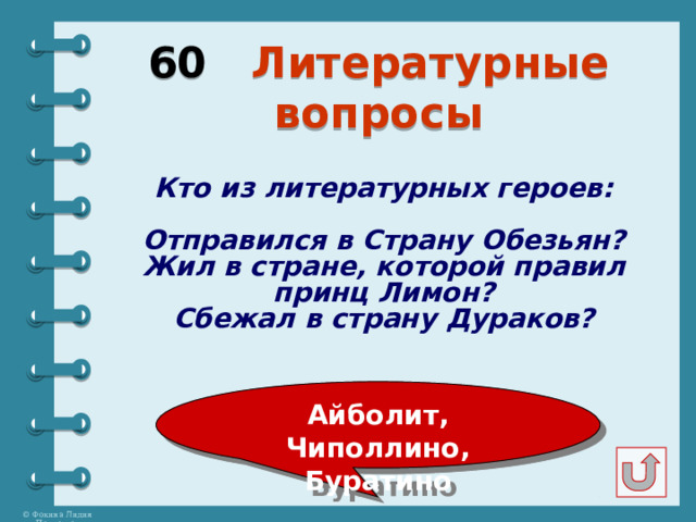 60 Литературные вопросы Кто из литературных героев:  Отправился в Страну Обезьян? Жил в стране, которой правил принц Лимон? Сбежал в страну Дураков? Айболит, Чиполлино, Буратино 