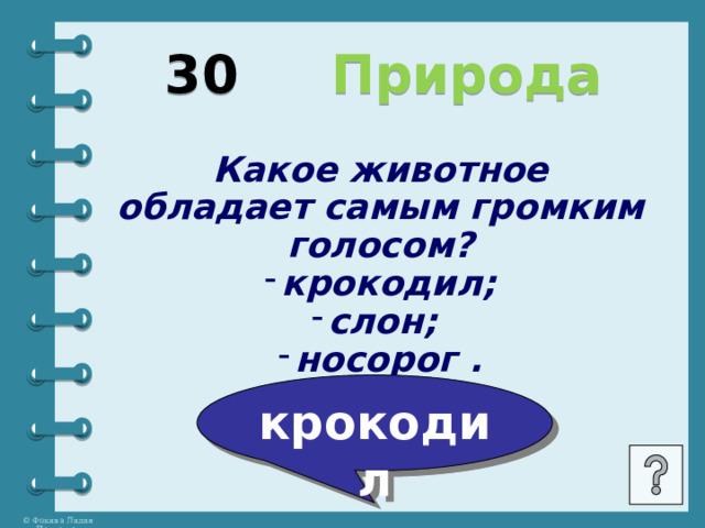 30  Природа Какое животное обладает самым громким голосом? крокодил; слон; носорог . крокодил 