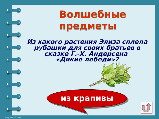  Волшебные предметы Из какого растения Элиза сплела рубашки для своих братьев в сказке Г.-Х. Андерсена «Дикие лебеди»? из крапивы 