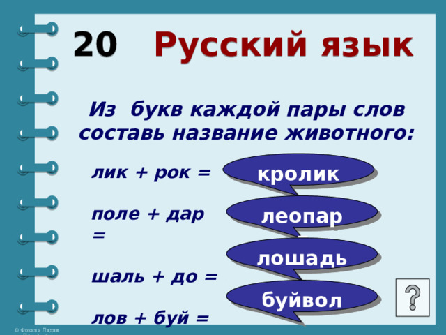 20 Русский язык Из букв каждой пары слов составь название животного: кролик лик + рок =  поле + дар =  шаль + до =  лов + буй =     леопард лошадь буйвол 