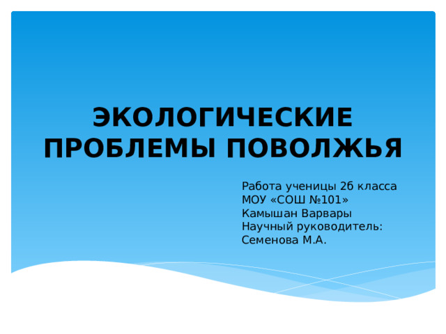 Экологические проблемы ПОВОЛЖЬЯ Работа ученицы 2б класса МОУ «СОШ №101» Камышан Варвары Научный руководитель: Семенова М.А. 