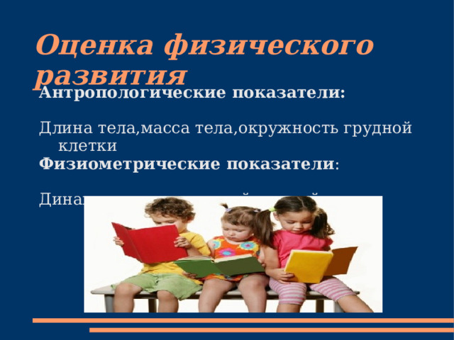Оценка физического развития Антропологические показатели: Длина тела,масса тела,окружность грудной клетки Физиометрические показатели : Динанамометрия правой и левой кисти. 