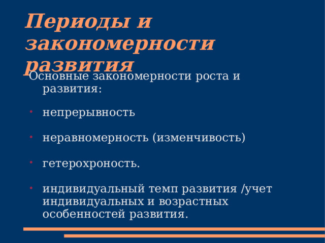 Периоды и закономерности развития Основные закономерности роста и развития: непрерывность неравномерность (изменчивость) гетерохроность. индивидуальный темп развития /учет индивидуальных и возрастных особенностей развития. 