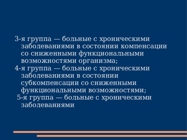 3-я группа — больные с хроническими заболеваниями в состоянии компенсации со сниженными функциональными возможностями организма; 4-я группа — больные с хроническими заболеваниями в состоянии субкомпенсации со сниженными функциональными возможностями;  5-я группа — больные с хроническими заболеваниями 