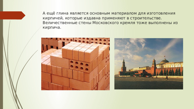 А ещё глина является основным материалом для изготовления кирпичей, которые издавна применяют в строительстве. Величественные стены Московского кремля тоже выполнены из кирпича. 