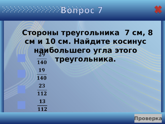  Стороны треугольника 7 см, 8 см и 10 см. Найдите косинус наибольшего угла этого треугольника. 