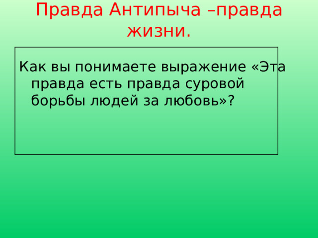 Правда Антипыча –правда жизни.   Как вы понимаете выражение «Эта правда есть правда суровой борьбы людей за любовь»? 