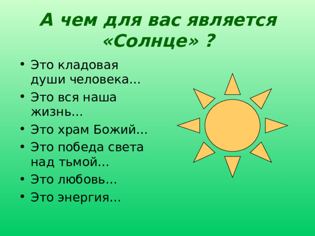 А чем для вас является «Солнце» ? Это кладовая души человека… Это вся наша жизнь… Это храм Божий… Это победа света над тьмой… Это любовь… Это энергия…  Продолжить высказывания... 16 