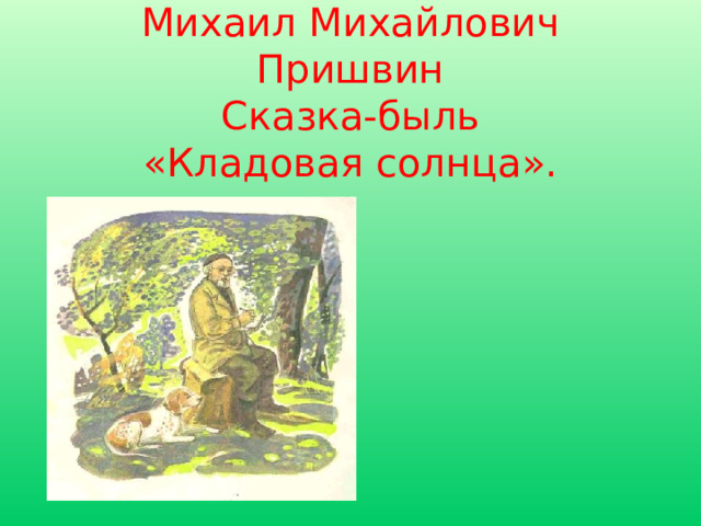 Михаил Михайлович Пришвин  Сказка-быль  «Кладовая солнца».   