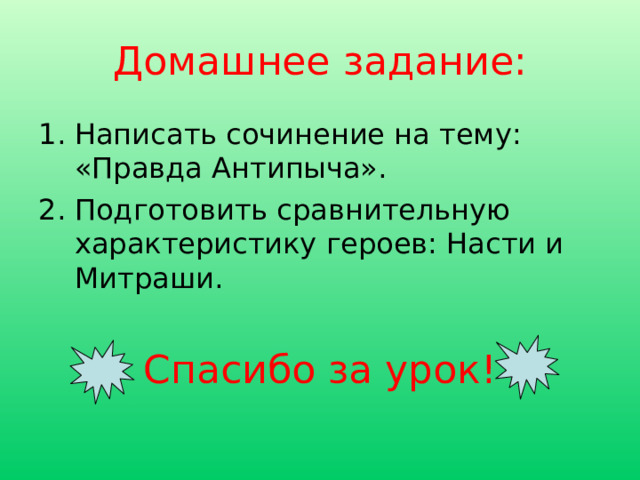 Домашнее задание: Написать сочинение на тему: «Правда Антипыча». Подготовить сравнительную характеристику героев: Насти и Митраши. Спасибо за урок!   