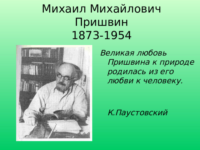 Михаил Михайлович Пришвин  1873-1954 Великая любовь Пришвина к природе родилась из его любви к человеку.   К.Паустовский 
