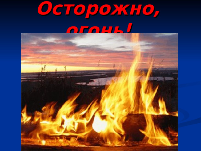 Осторожно, огонь! 