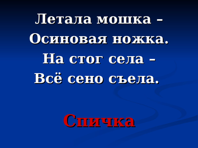 Летала мошка – Осиновая ножка. На стог села – Всё сено съела.  Спичка 