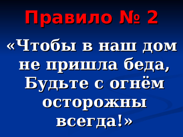 Правило № 2 «Чтобы в наш дом не пришла беда, Будьте с огнём осторожны всегда!» 