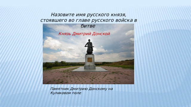 Назовите имя русского князя, стоявшего во главе русского войска в битве Князь Дмитрий Донской Памятник Дмитрию Донскому на Куликовом поле 