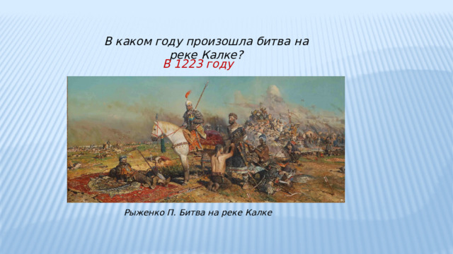  В каком году произошла битва на реке Калке?  В 1223 году Рыженко П. Битва на реке Калке 