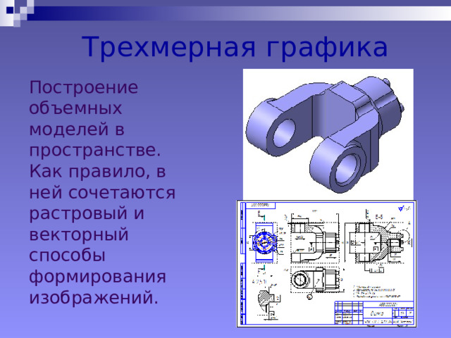 Трехмерная графика Построение объемных моделей в пространстве. Как правило, в ней сочетаются  растровый и  векторный способы формирования изображений. 