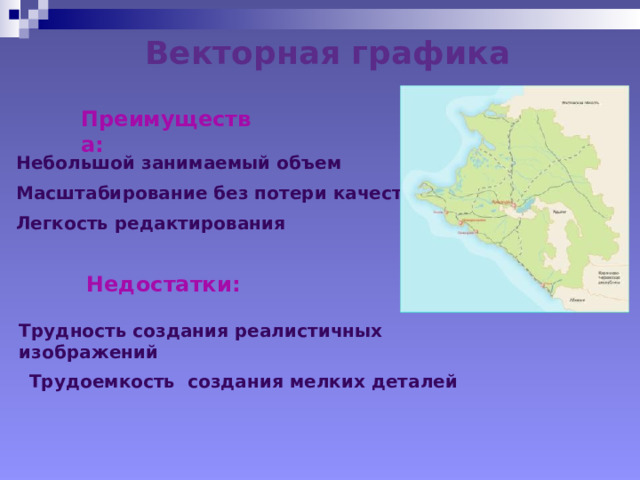 Векторная графика Преимущества: Небольшой занимаемый объем Масштабирование без потери качества Легкость редактирования Недостатки: Трудность создания реалистичных изображений Трудоемкость создания мелких деталей 