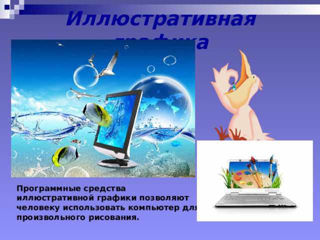 Иллюстративная графика Программные средства иллюстративной графики позволяют человеку использовать компьютер для произвольного рисования. 