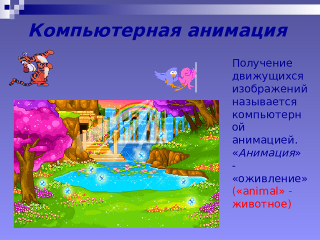 Компьютерная анимация Получение движущихся изображений называется компьютерной анимацией. « Анимация » - «оживление» (« animal » - животное) 