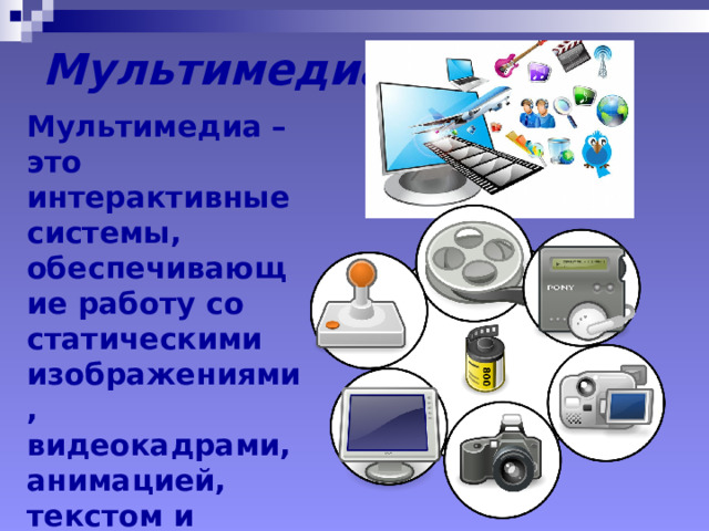 Мультимедиа Мультимедиа – это интерактивные системы, обеспечивающие работу со статическими изображениями, видеокадрами, анимацией, текстом и звуком. 